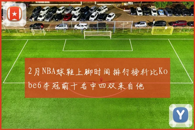 2月NBA球鞋上脚时间排行榜科比Kobe6夺冠前十名中四双来自他
