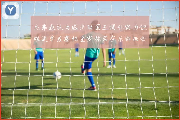 杰弗森认为威少助国王提升实力但难进季后赛帕金斯称若在东部机会更大