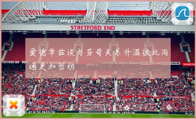 爱德华兹谈与芬奇关系升温彼此沟通更加密切