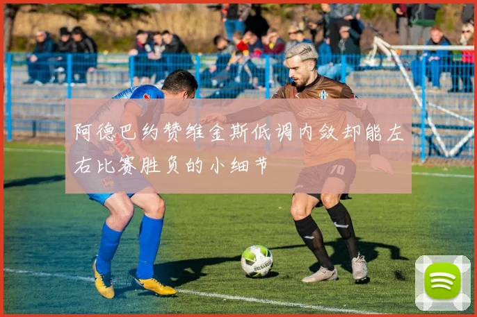 阿德巴约赞维金斯低调内敛却能左右比赛胜负的小细节