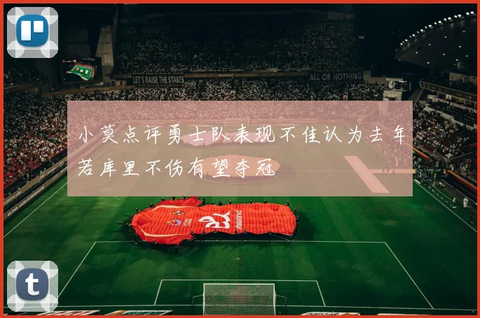 小莫点评勇士队表现不佳认为去年若库里不伤有望夺冠