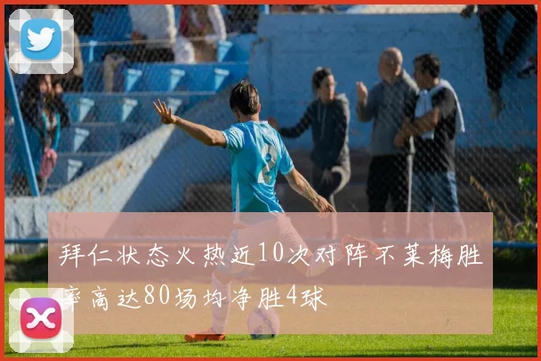 拜仁状态火热近10次对阵不莱梅胜率高达80场均净胜4球