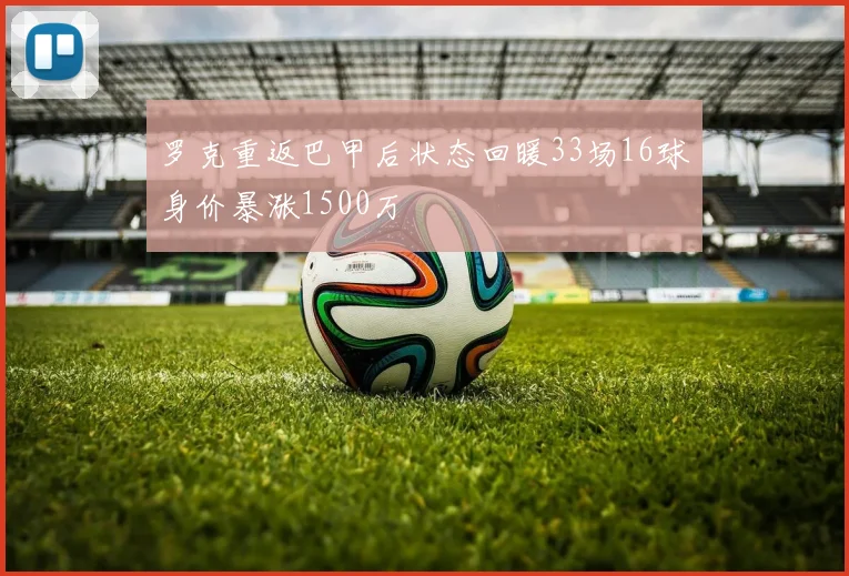 罗克重返巴甲后状态回暖33场16球身价暴涨1500万