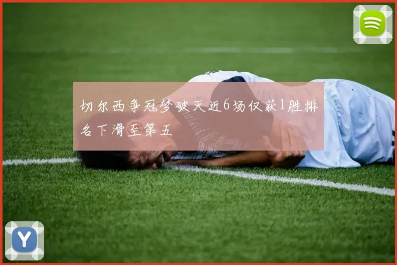 切尔西争冠梦破灭近6场仅获1胜排名下滑至第五