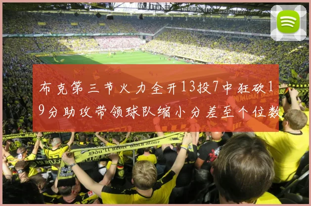 布克第三节火力全开13投7中狂砍19分助攻带领球队缩小分差至个位数