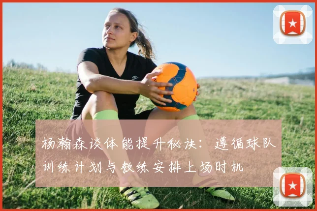 杨瀚森谈体能提升秘诀：遵循球队训练计划与教练安排上场时机