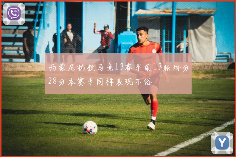 西蒙尼执教马竞13赛季前13轮均分28分本赛季同样表现不俗