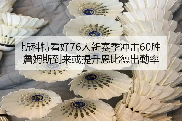 斯科特看好76人新赛季冲击60胜 詹姆斯到来或提升恩比德出勤率(bandao)